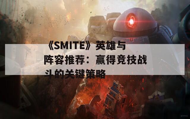 《SMITE》英雄与阵容推荐：赢得竞技战斗的关键策略