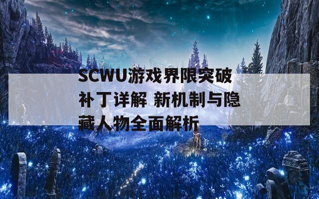 SCWU游戏界限突破补丁详解 新机制与隐藏人物全面解析