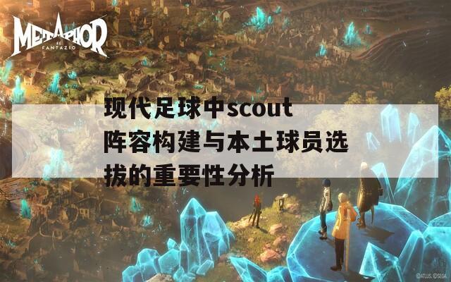 现代足球中scout阵容构建与本土球员选拔的重要性分析