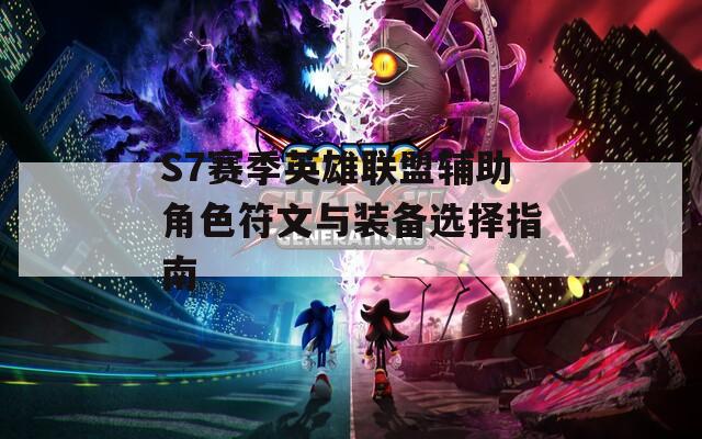 S7赛季英雄联盟辅助角色符文与装备选择指南
