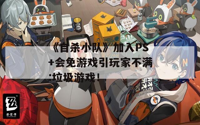 《自杀小队》加入PS+会免游戏引玩家不满:垃圾游戏！