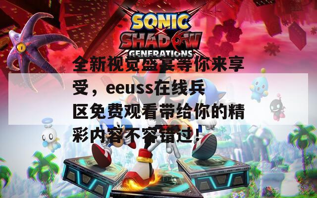 全新视觉盛宴等你来享受，eeuss在线兵区免费观看带给你的精彩内容不容错过！
