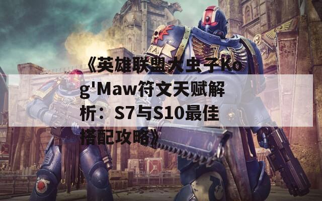 《英雄联盟大虫子Kog'Maw符文天赋解析：S7与S10最佳搭配攻略》