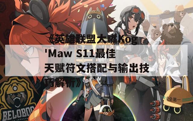 《英雄联盟大嘴Kog'Maw S11最佳天赋符文搭配与输出技巧解析》