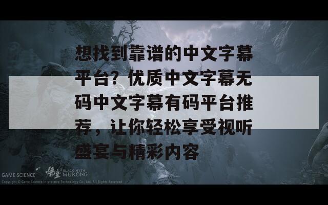 想找到靠谱的中文字幕平台？优质中文字幕无码中文字幕有码平台推荐，让你轻松享受视听盛宴与精彩内容