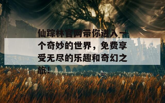 仙踪林官网带你进入一个奇妙的世界，免费享受无尽的乐趣和奇幻之旅！
