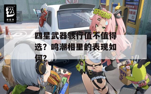 四星武器骇行值不值得选？鸣潮相里的表现如何？