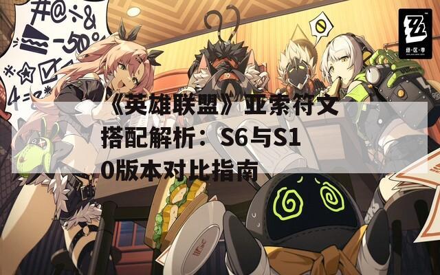 《英雄联盟》亚索符文搭配解析：S6与S10版本对比指南