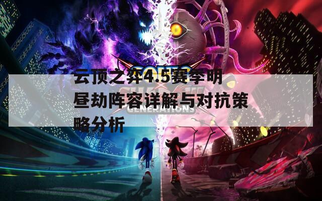 云顶之弈4.5赛季明昼劫阵容详解与对抗策略分析