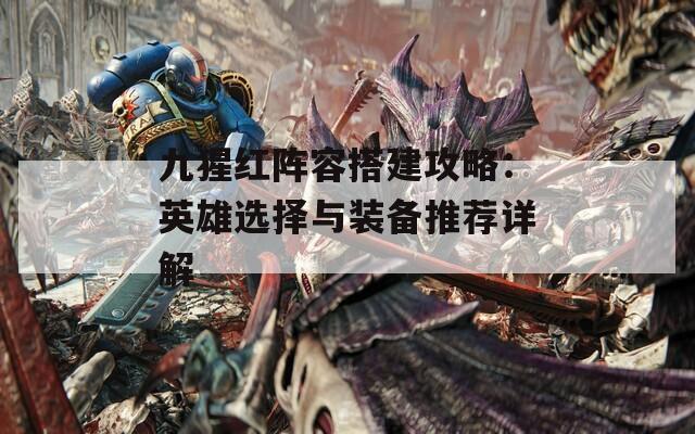 九猩红阵容搭建攻略：英雄选择与装备推荐详解