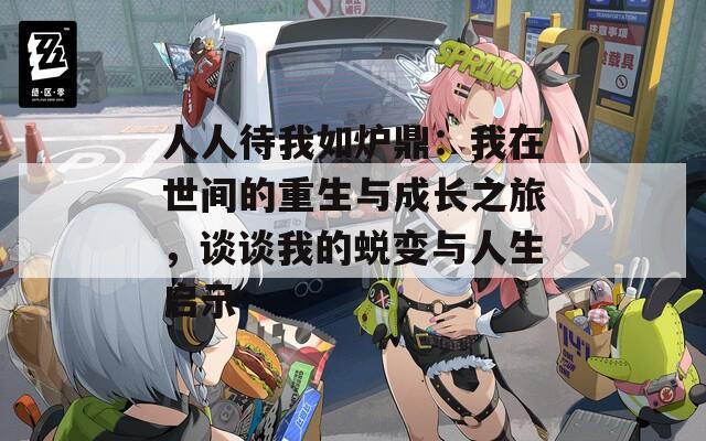 人人待我如炉鼎：我在世间的重生与成长之旅，谈谈我的蜕变与人生启示