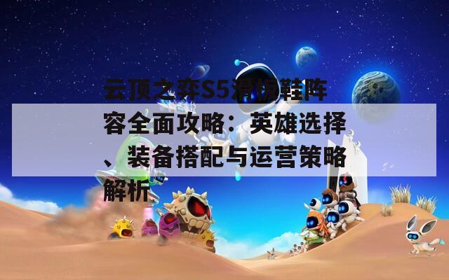 云顶之弈S5滑板鞋阵容全面攻略：英雄选择、装备搭配与运营策略解析
