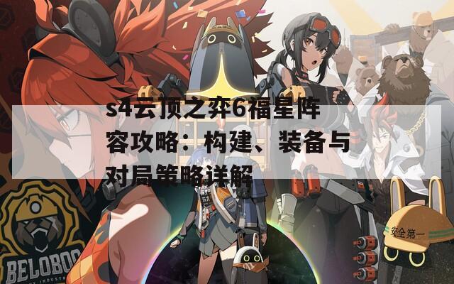 s4云顶之弈6福星阵容攻略：构建、装备与对局策略详解