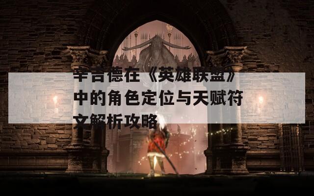 辛吉德在《英雄联盟》中的角色定位与天赋符文解析攻略