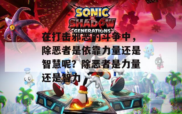 在打击邪恶的斗争中，除恶者是依靠力量还是智慧呢？除恶者是力量还是智力