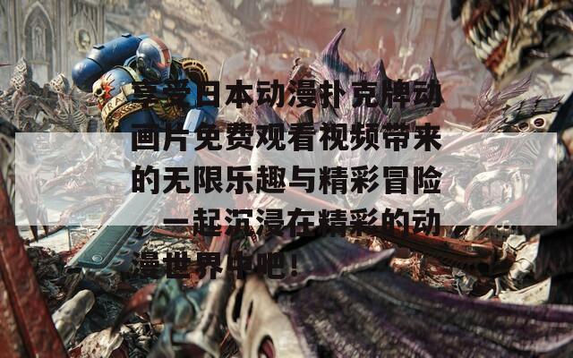 享受日本动漫扑克牌动画片免费观看视频带来的无限乐趣与精彩冒险，一起沉浸在精彩的动漫世界中吧！