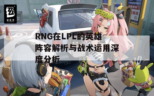 RNG在LPL的英雄阵容解析与战术运用深度分析