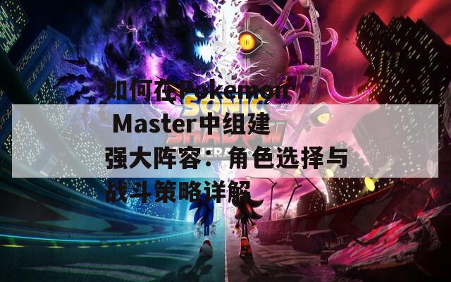 如何在Pokemon Master中组建强大阵容：角色选择与战斗策略详解