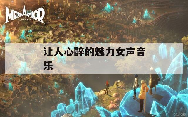 让人心醉的魅力女声音乐