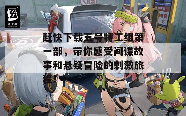 赶快下载五号特工组第一部，带你感受间谍故事和悬疑冒险的刺激旅程！