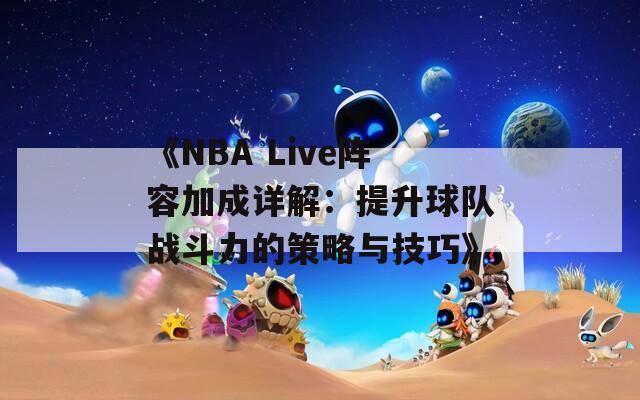 《NBA Live阵容加成详解：提升球队战斗力的策略与技巧》
