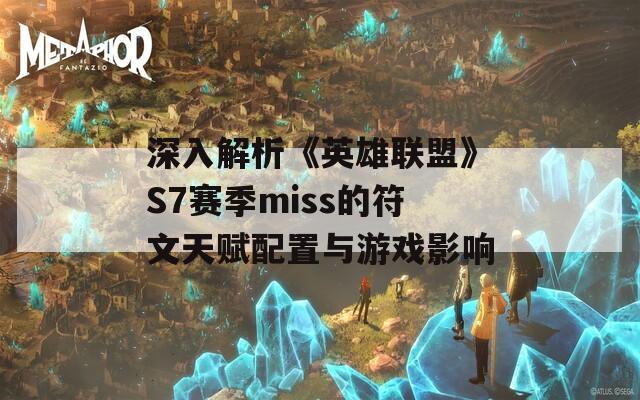 深入解析《英雄联盟》S7赛季miss的符文天赋配置与游戏影响