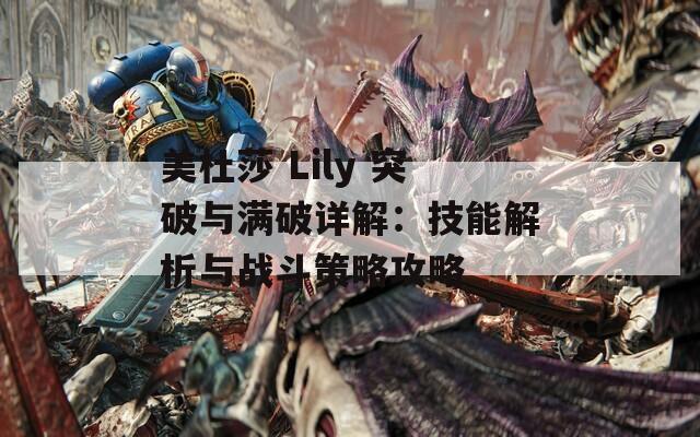 美杜莎 Lily 突破与满破详解：技能解析与战斗策略攻略