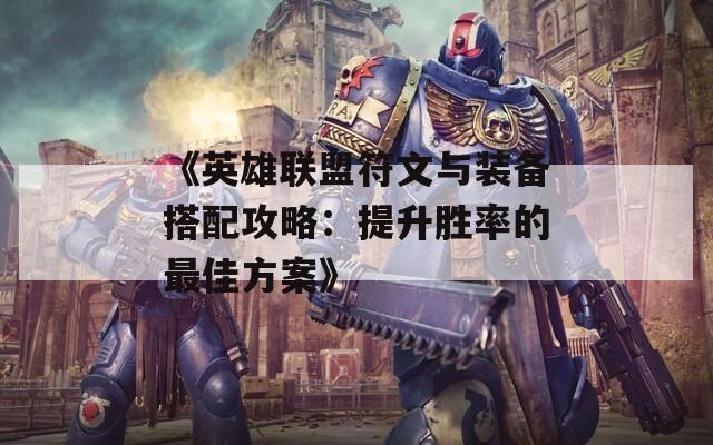 《英雄联盟符文与装备搭配攻略：提升胜率的最佳方案》