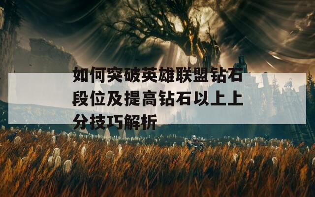 如何突破英雄联盟钻石段位及提高钻石以上上分技巧解析