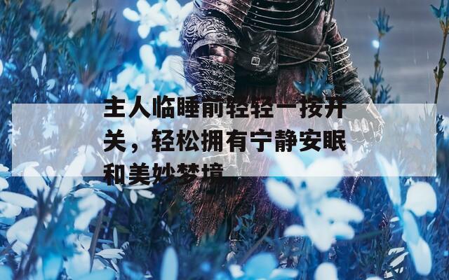 主人临睡前轻轻一按开关，轻松拥有宁静安眠和美妙梦境。