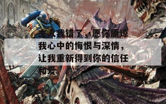 主人我错了，愿你原谅我心中的悔恨与深情，让我重新得到你的信任和爱。