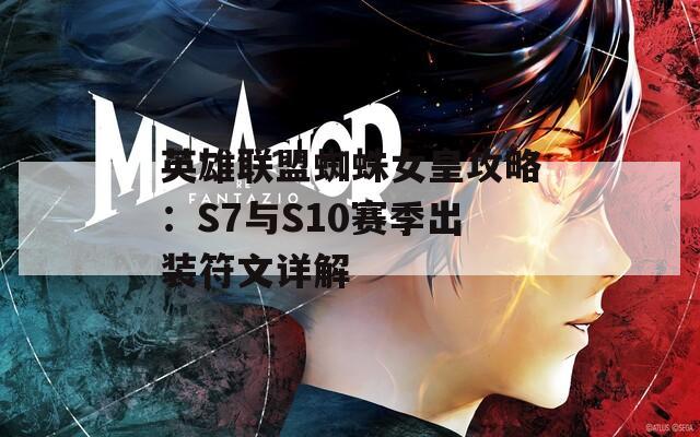 英雄联盟蜘蛛女皇攻略：S7与S10赛季出装符文详解