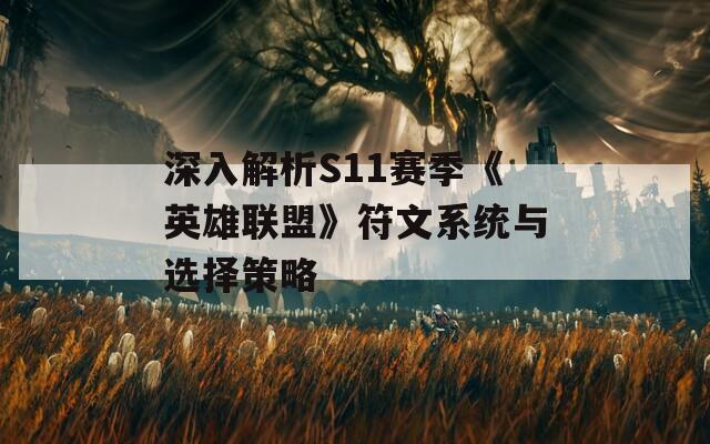 深入解析S11赛季《英雄联盟》符文系统与选择策略