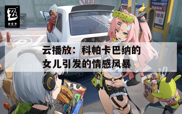 云播放：科帕卡巴纳的女儿引发的情感风暴