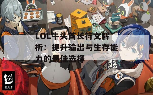 LOL牛头酋长符文解析：提升输出与生存能力的最佳选择