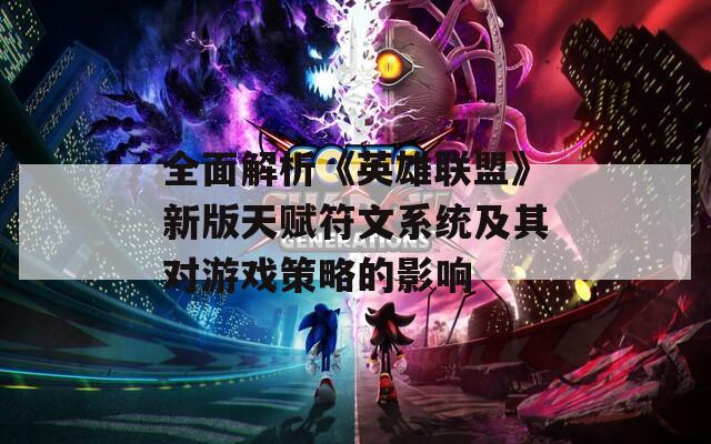 全面解析《英雄联盟》新版天赋符文系统及其对游戏策略的影响