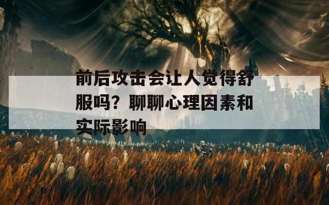 前后攻击会让人觉得舒服吗？聊聊心理因素和实际影响