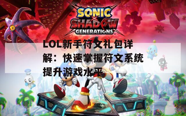 LOL新手符文礼包详解：快速掌握符文系统提升游戏水平
