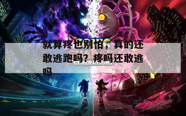 就算疼也别怕，真的还敢逃跑吗？疼吗还敢逃吗