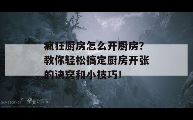 疯狂厨房怎么开厨房？教你轻松搞定厨房开张的诀窍和小技巧！