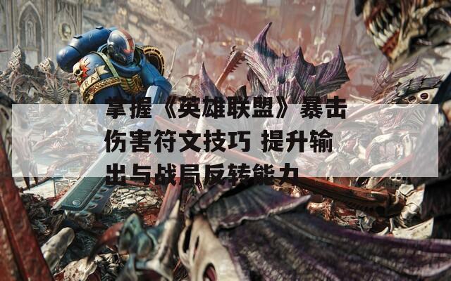 掌握《英雄联盟》暴击伤害符文技巧 提升输出与战局反转能力