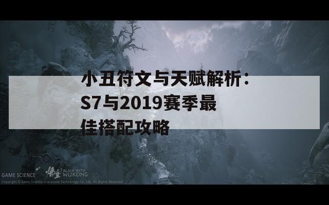 小丑符文与天赋解析：S7与2019赛季最佳搭配攻略