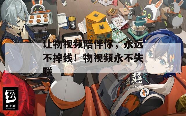让物视频陪伴你，永远不掉线！物视频永不失联