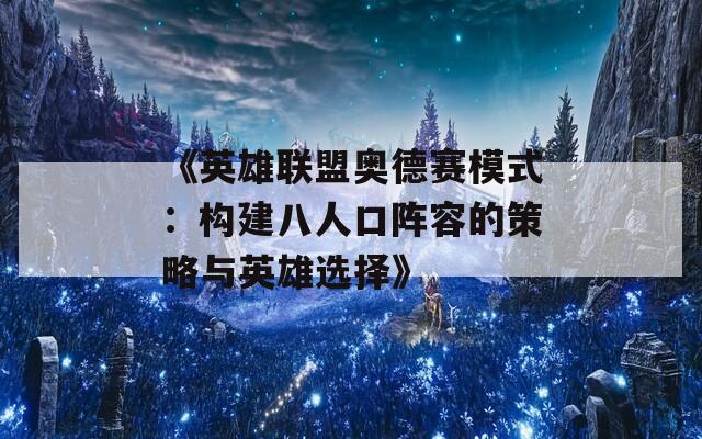 《英雄联盟奥德赛模式：构建八人口阵容的策略与英雄选择》