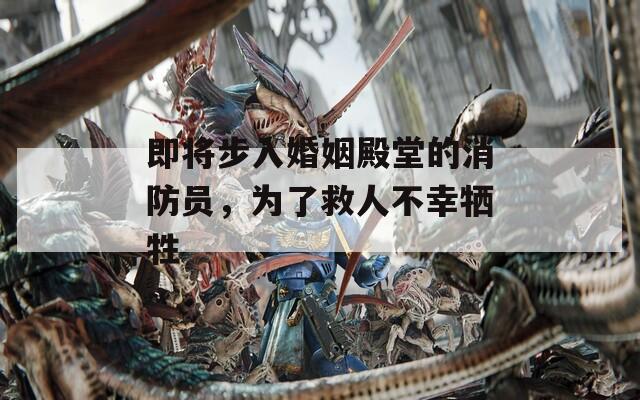 即将步入婚姻殿堂的消防员，为了救人不幸牺牲