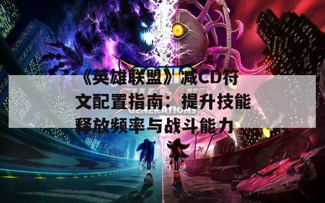 《英雄联盟》减CD符文配置指南：提升技能释放频率与战斗能力