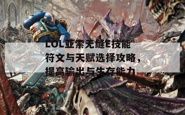 LOL亚索无缝E技能符文与天赋选择攻略，提高输出与生存能力