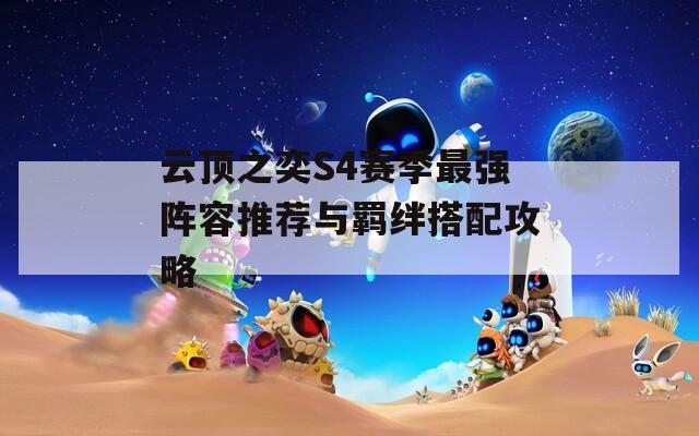 云顶之奕S4赛季最强阵容推荐与羁绊搭配攻略
