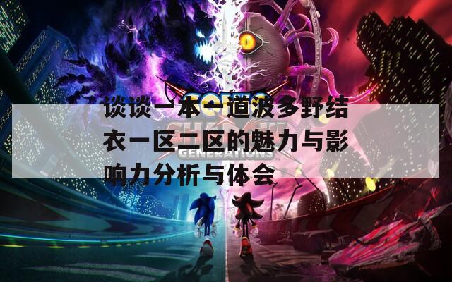 谈谈一本一道波多野结衣一区二区的魅力与影响力分析与体会
