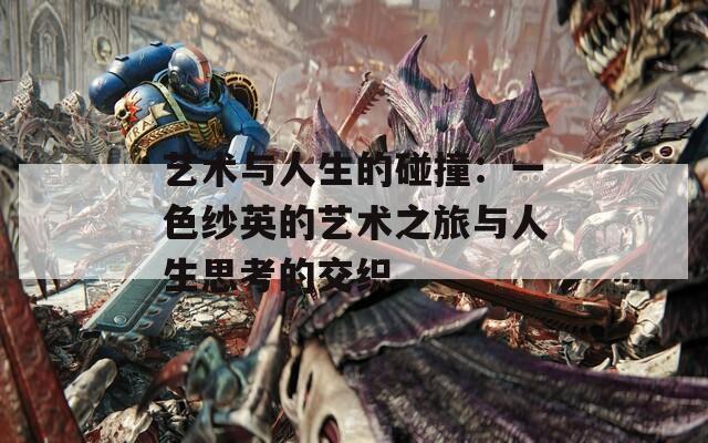 艺术与人生的碰撞：一色纱英的艺术之旅与人生思考的交织